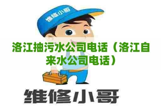 洛江抽污水公司电话（洛江自来水公司电话）