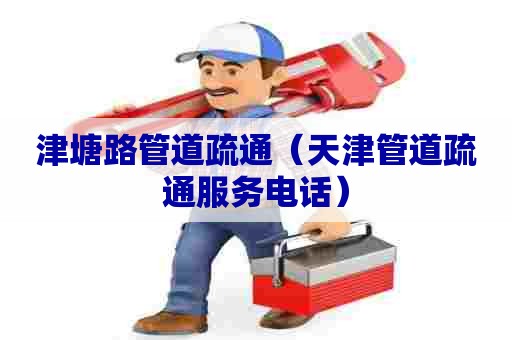 津塘路管道疏通（天津管道疏通服务电话）