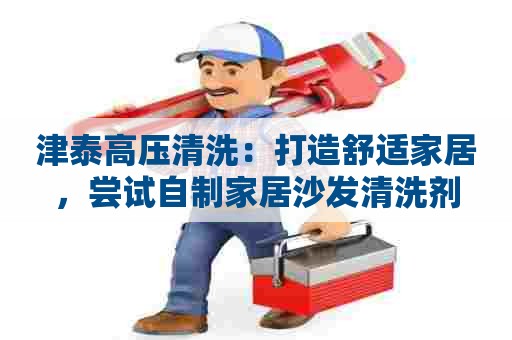 津泰高压清洗：打造舒适家居，尝试自制家居沙发清洗剂