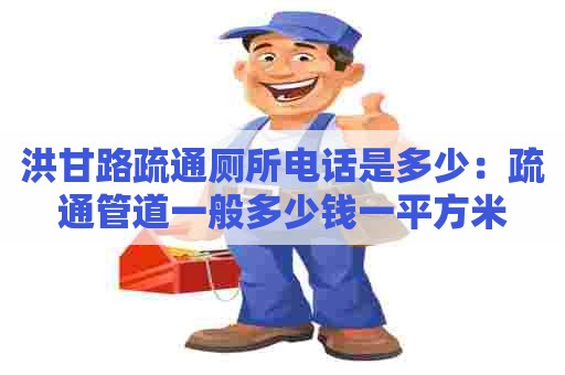 洪甘路疏通厕所电话是多少：疏通管道一般多少钱一平方米