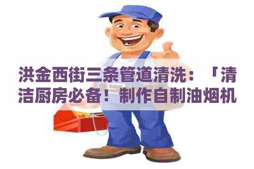 洪金西街三条管道清洗：「清洁厨房必备！制作自制油烟机清洗剂的简易方法」