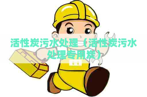 活性炭污水处理（活性炭污水处理专用炭）