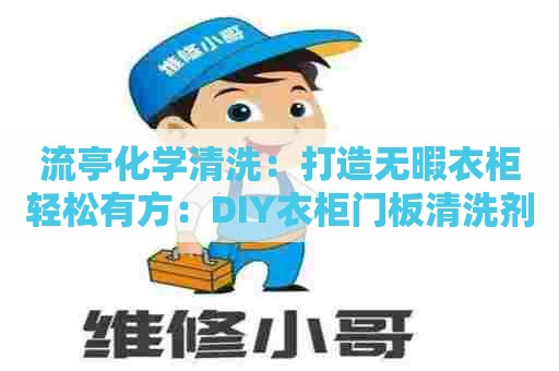 流亭化学清洗:打造无暇衣柜轻松有方:DIY衣柜门板清洗剂详解 流亭化学清洗:打造无暇衣柜轻松有方:DIY衣柜门板清洗剂详解