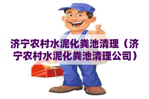 济宁农村水泥化粪池清理（济宁农村水泥化粪池清理公司）