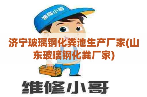 济宁玻璃钢化粪池生产厂家(山东玻璃钢化粪厂家)