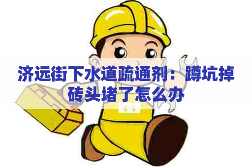 济远街下水道疏通剂：蹲坑掉砖头堵了怎么办