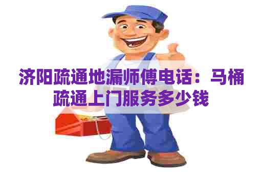 济阳疏通地漏师傅电话:马桶疏通上门服务多少钱 济阳疏通地漏师傅电话:马桶疏通上门服务多少钱