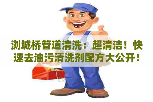 浏城桥管道清洗：超清洁！快速去油污清洗剂配方大公开！