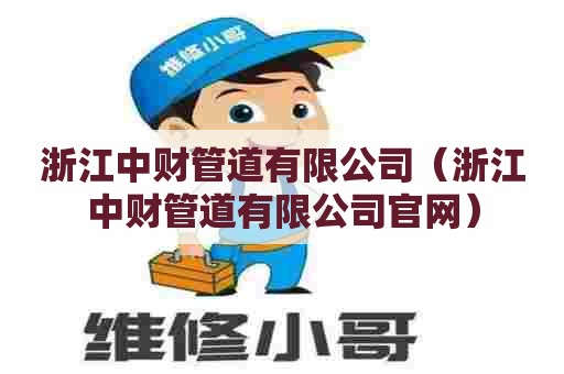 浙江中财管道有限公司（浙江中财管道有限公司官网）