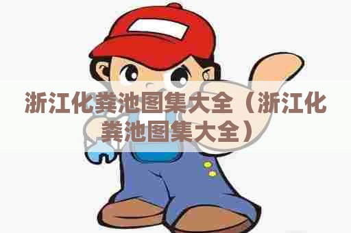 浙江化粪池图集大全（浙江化粪池图集大全）