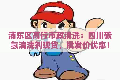 浦东区高行市政清洗：四川碳氢清洗剂现货，批发价优惠！