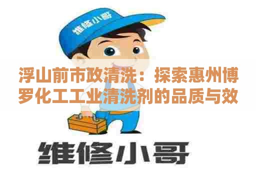 浮山前市政清洗:探索惠州博罗化工工业清洗剂的品质与效果 浮山前市政清洗:探索惠州博罗化工工业清洗剂的品质与效果
