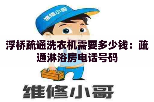 浮桥疏通洗衣机需要多少钱:疏通淋浴房电话号码 浮桥疏通洗衣机需要多少钱:疏通淋浴房电话号码