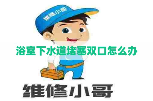 浴室下水道堵塞双口怎么办 浴室下水道堵塞双口怎么办
