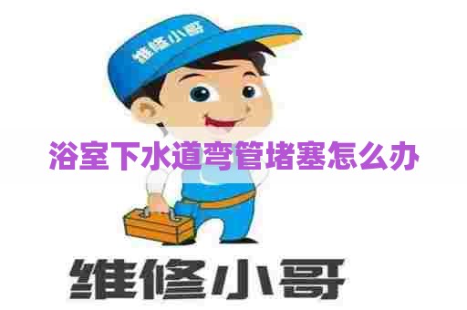 浴室下水道弯管堵塞怎么办