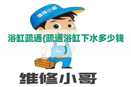 浴缸疏通(疏通浴缸下水多少钱) 浴缸疏通(疏通浴缸下水多少钱)