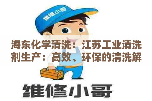 海东化学清洗：江苏工业清洗剂生产：高效、环保的清洗解决方案