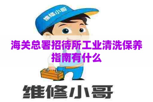 海关总署招待所工业清洗保养指南有什么
