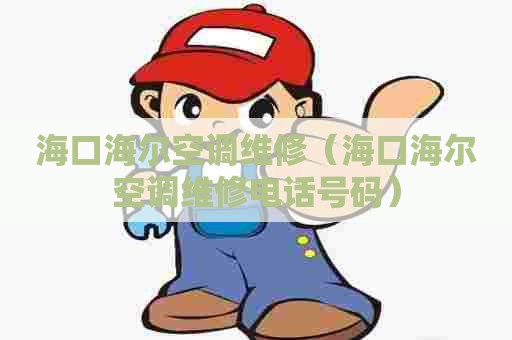 海口海尔空调维修（海口海尔空调维修电话号码）