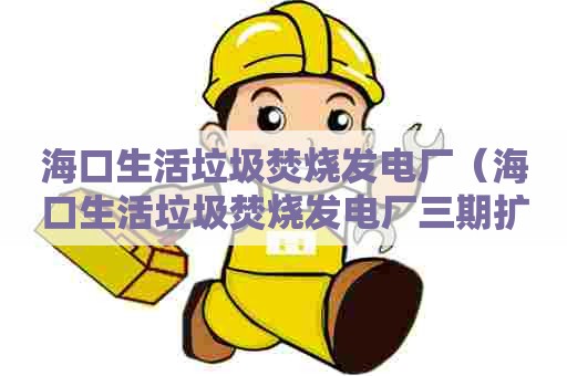 海口生活垃圾焚烧发电厂（海口生活垃圾焚烧发电厂三期扩建在即）