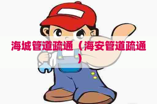 海城管道疏通(海安管道疏通) 海城管道疏通(海安管道疏通)