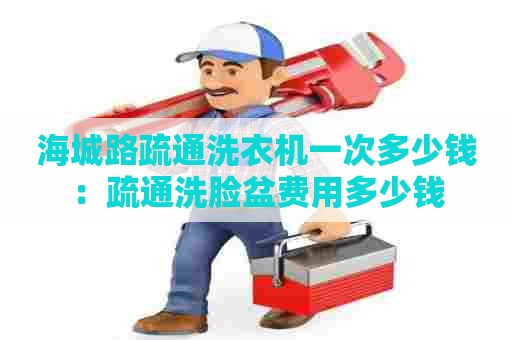 海城路疏通洗衣机一次多少钱：疏通洗脸盆费用多少钱
