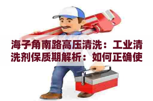 海子角南路高压清洗：工业清洗剂保质期解析：如何正确使用？