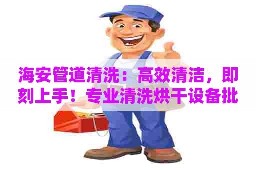 海安管道清洗：高效清洁，即刻上手！专业清洗烘干设备批发供应