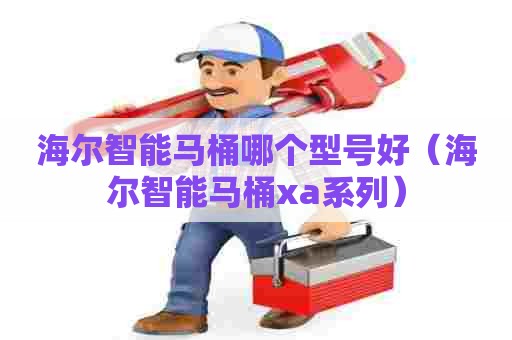 海尔智能马桶哪个型号好（海尔智能马桶xa系列）