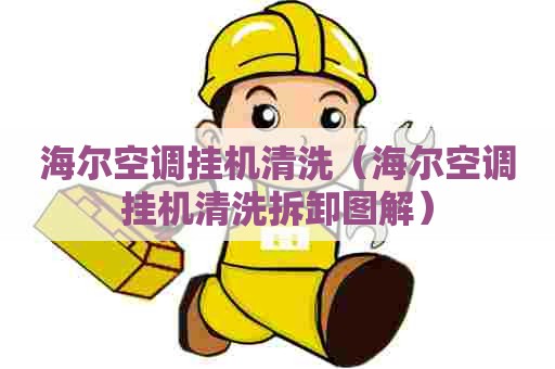 海尔空调挂机清洗（海尔空调挂机清洗拆卸图解）