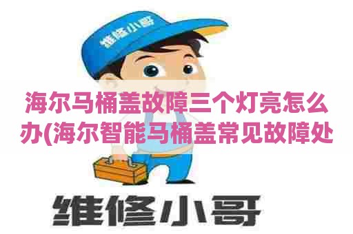 海尔马桶盖故障三个灯亮怎么办(海尔智能马桶盖常见故障处理) 海尔马桶盖故障三个灯亮怎么办(海尔智能马桶盖常见故障处理)