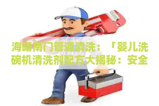 海曙南门管道清洗:「婴儿洗碗机清洗剂配方大揭秘:安全可靠的DIY方法!」 海曙南门管道清洗:「婴儿洗碗机清洗剂配方大揭秘:安全可靠的DIY方法!」