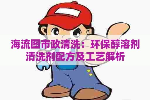 海流图市政清洗：环保醇溶剂清洗剂配方及工艺解析
