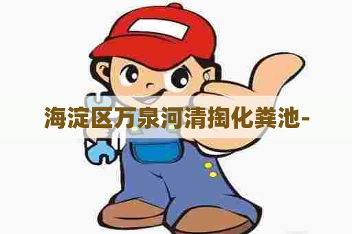 海淀区万泉河清掏化粪池-