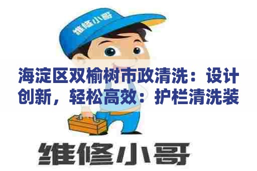 海淀区双榆树市政清洗：设计创新，轻松高效：护栏清洗装置三维建模详解