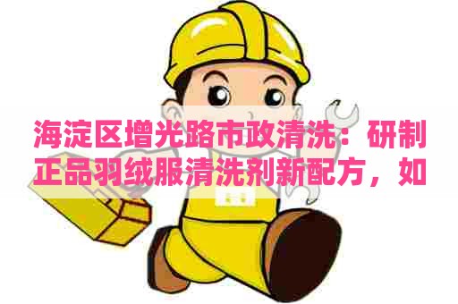 海淀区增光路市政清洗：研制正品羽绒服清洗剂新配方，如何制作？
