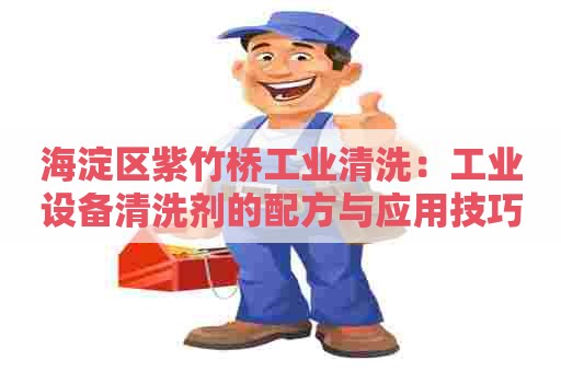 海淀区紫竹桥工业清洗：工业设备清洗剂的配方与应用技巧