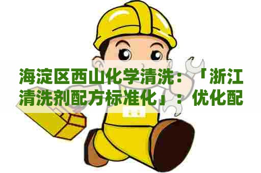 海淀区西山化学清洗：「浙江清洗剂配方标准化」：优化配方，提升清洁质量
