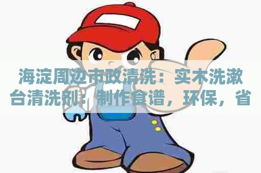 海淀周边市政清洗：实木洗漱台清洗剂：制作食谱，环保，省钱，效果极佳！