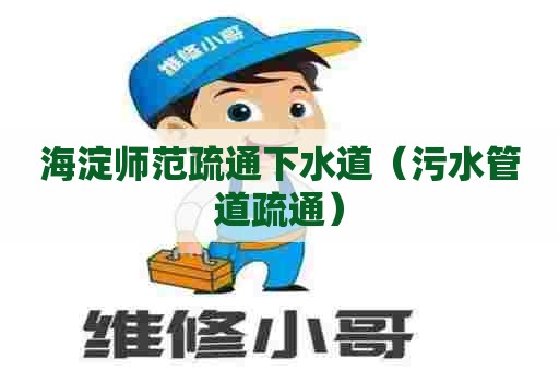 海淀师范疏通下水道(污水管道疏通) 海淀师范疏通下水道(污水管道疏通)