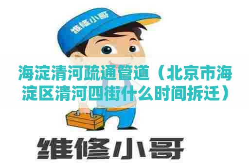 海淀清河疏通管道(北京市海淀区清河四街什么时间拆迁) 海淀清河疏通管道(北京市海淀区清河四街什么时间拆迁)