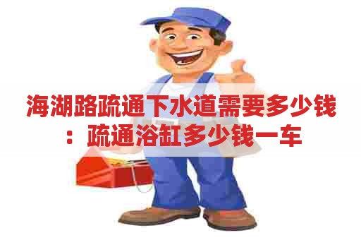 海湖路疏通下水道需要多少钱:疏通浴缸多少钱一车 海湖路疏通下水道需要多少钱:疏通浴缸多少钱一车