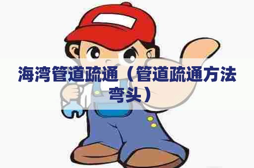 海湾管道疏通（管道疏通方法 弯头）