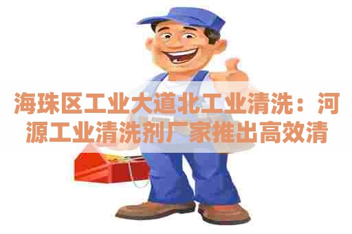 海珠区工业大道北工业清洗:河源工业清洗剂厂家推出高效清洗剂,助力生产线升级! 海珠区工业大道北工业清洗:河源工业清洗剂厂家推出高效清洗剂,助力生产线升级!