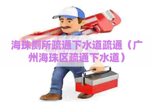 海珠厕所疏通下水道疏通（广州海珠区疏通下水道）