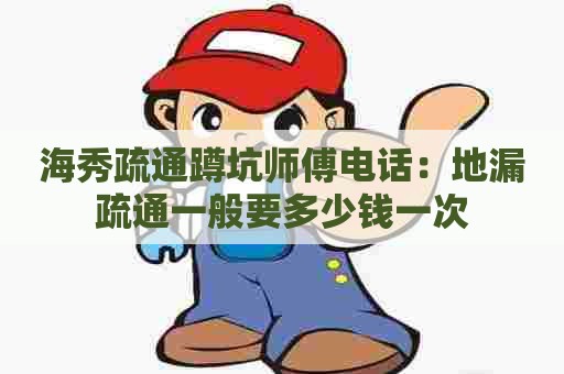 海秀疏通蹲坑师傅电话:地漏疏通一般要多少钱一次 海秀疏通蹲坑师傅电话:地漏疏通一般要多少钱一次