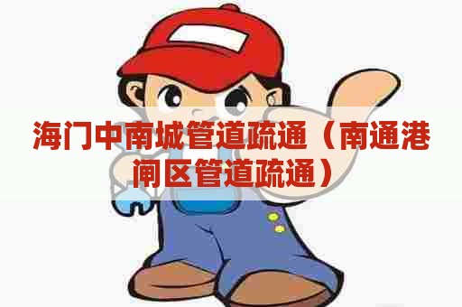 海门中南城管道疏通（南通港闸区管道疏通）