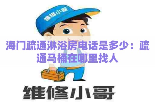 海门疏通淋浴房电话是多少：疏通马桶在哪里找人