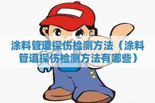 涂料管道探伤检测方法（涂料管道探伤检测方法有哪些）