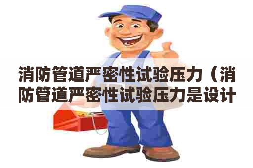 消防管道严密性试验压力（消防管道严密性试验压力是设计压力多少倍）